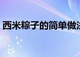 西米粽子的简单做法（西米粽子是怎么做的）