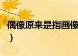 偶像原来是指画像吗（偶像原来是不是指画像）