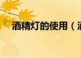 酒精灯的使用（酒精灯的使用方法介绍）
