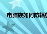 电脑族如何防辐射（如何防止电脑辐射）