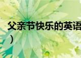 父亲节快乐的英语（父亲节快乐的英语是什么）