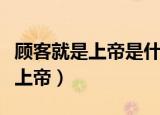 顾客就是上帝是什么意思（怎么理解顾客就是上帝）