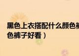 黑色上衣搭配什么颜色裤子好看（黑色上衣如何搭配什么颜色裤子好看）