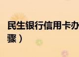 民生银行信用卡办理（民生银行信用卡办理步骤）