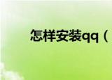 怎样安装qq（怎么下载并安装QQ）