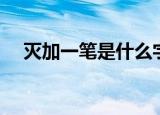 灭加一笔是什么字（灭加一笔成什么字）