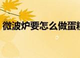 微波炉要怎么做蛋糕（微波炉要如何做蛋糕）