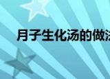 月子生化汤的做法（怎样做月子生化汤）
