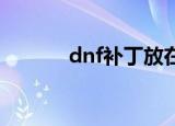 dnf补丁放在哪（快来看看吧）