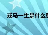 戎马一生是什么意思（什么是戎马一生）