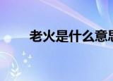 老火是什么意思（老火的意思概述）
