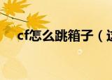 cf怎么跳箱子（这五种方法你都会用吗）