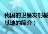 我国的卫星发射基地有哪些（我国的卫星发射基地的简介）