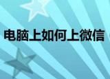 电脑上如何上微信（怎么在电脑上使用微信）