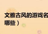 文雅古风的游戏名字（文雅古风的游戏名字有哪些）