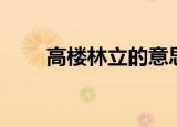 高楼林立的意思（给大家讲解一下）