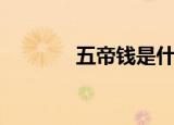 五帝钱是什么（五帝钱介绍）