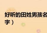 好听的田姓男孩名字大全（田姓好听的男孩名字）