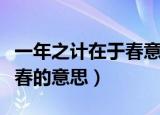 一年之计在于春意思（怎么理解一年之计在于春的意思）
