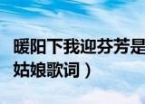 暖阳下我迎芬芳是谁家的姑娘是什么歌（桥边姑娘歌词）