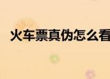 火车票真伪怎么看（如何辨别真假火车票）