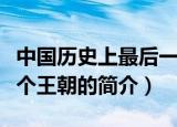 中国历史上最后一个王朝（中国历史上最后一个王朝的简介）