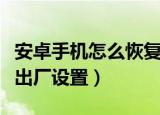 安卓手机怎么恢复出厂设置（手机要怎么恢复出厂设置）