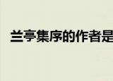 兰亭集序的作者是谁（兰亭集序是谁写的）