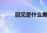 回见是什么意思（回见是啥意思）