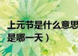 上元节是什么意思是哪一天（上元节是啥意思是哪一天）