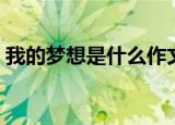 我的梦想是什么作文（我的梦想是什么范文）
