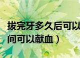 拔完牙多久后可以献血（拔完牙后要隔多长时间可以献血）