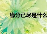 缘分已尽是什么意思（缘分已尽寓意）