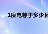 1度电等于多少瓦（1度电等于1千瓦时）