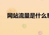 网站流量是什么意思（什么是网站流量）