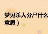 梦见杀人分尸什么意思（梦见杀人分尸是什么意思）
