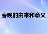 春晚的由来和意义（春晚的由来和意义介绍）