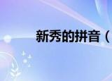 新秀的拼音（新秀的拼音及解释）