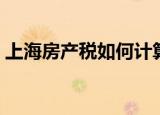 上海房产税如何计算（上海房产税计算方法）