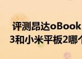  评测昂达oBook10Pro怎么样以及小米平板3和小米平板2哪个更好