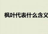 枫叶代表什么含义（枫叶代表什么含义呢）