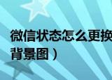 微信状态怎么更换背景图（如何设置微信状态背景图）