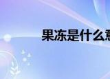果冻是什么意思（果冻的含义）