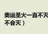 奥运圣火一直不灭吗（直至当界奥运会接受前不会灭）