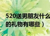 520送男朋友什么礼物比较好（520送男朋友的礼物有哪些）
