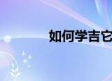 如何学吉它（怎么学习吉他）