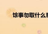 馀事勿取什么意思（馀事勿取解释）