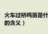 火车过桥鸣笛是什么意思（科普火车过桥鸣笛的含义）
