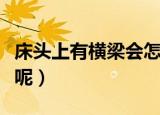 床头上有横梁会怎么样（床头上有横梁好不好呢）
