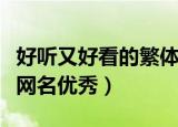 好听又好看的繁体字网名（好听又好看的繁体网名优秀）